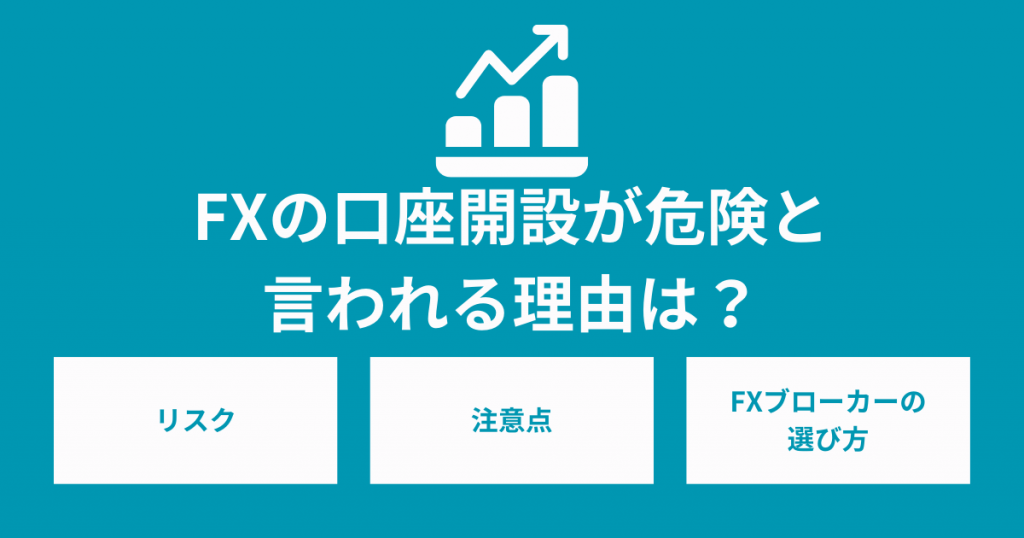 FXの口座開設が危険と言われる理由は？リスクと注意点を解説